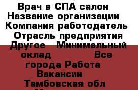 Врач в СПА-салон › Название организации ­ Компания-работодатель › Отрасль предприятия ­ Другое › Минимальный оклад ­ 28 000 - Все города Работа » Вакансии   . Тамбовская обл.,Моршанск г.